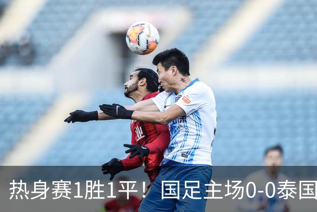 热身赛1胜1平！国足主场0-0泰国 张玉宁抢点中柱国足24脚射门未果